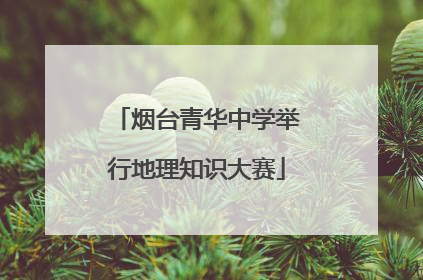 烟台青华中学举行地理知识大赛