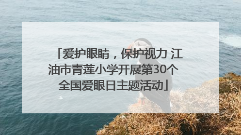 爱护眼睛，保护视力 江油市青莲小学开展第30个全国爱眼日主题活动