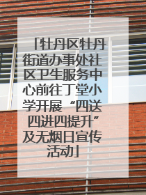 牡丹区牡丹街道办事处社区卫生服务中心前往丁堂小学开展“四送四进四提升”及无烟日宣传活动