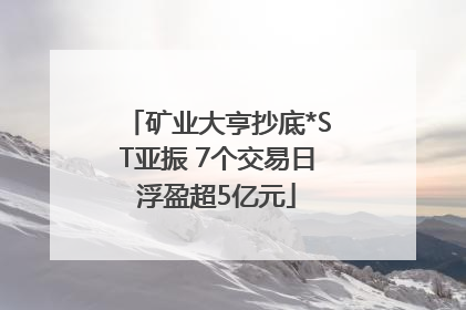 矿业大亨抄底*ST亚振 7个交易日浮盈超5亿元