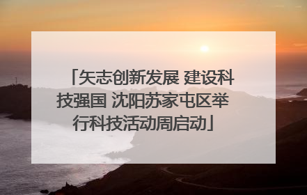 矢志创新发展 建设科技强国 沈阳苏家屯区举行科技活动周启动