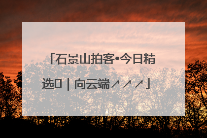 石景山拍客•今日精选⑳｜向云端↗↗↗