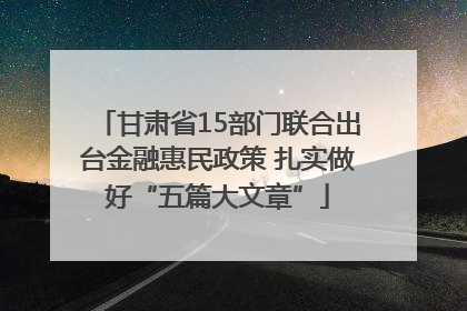 甘肃省15部门联合出台金融惠民政策 扎实做好“五篇大文章”