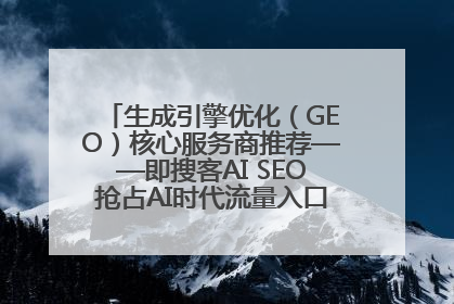 生成引擎优化（GEO）核心服务商推荐——即搜客AI SEO抢占AI时代流量入口（含 GEO报价）