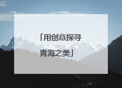 用创意探寻青海之美