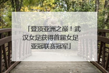 登顶亚洲之巅！武汉女足获得首届女足亚冠联赛冠军