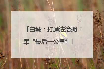 白城：打通法治拥军“最后一公里”
