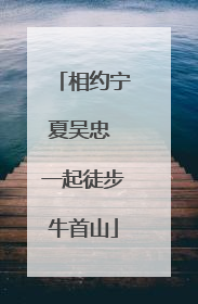 相约宁夏吴忠 一起徒步牛首山