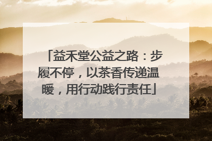 益禾堂公益之路：步履不停，以茶香传递温暖，用行动践行责任