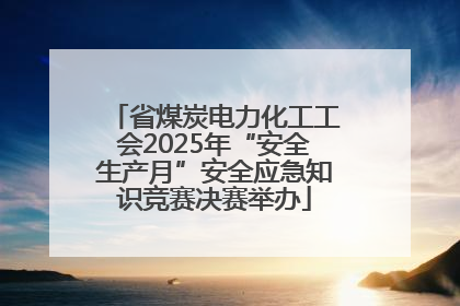 省煤炭电力化工工会2025年“安全生产月”安全应急知识竞赛决赛举办
