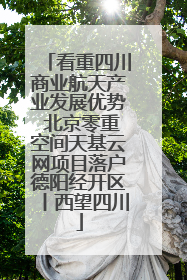 看重四川商业航天产业发展优势 北京零重空间天基云网项目落户德阳经开区丨西望四川