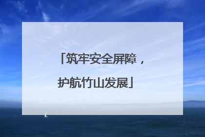 筑牢安全屏障，护航竹山发展