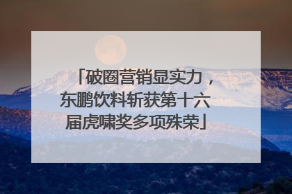 破圈营销显实力，东鹏饮料斩获第十六届虎啸奖多项殊荣