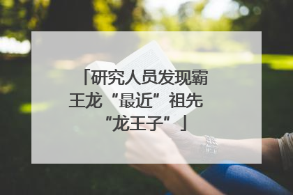 研究人员发现霸王龙“最近”祖先“龙王子”
