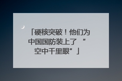 硬核突破！他们为中国国防装上了 “空中千里眼”