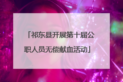 祁东县开展第十届公职人员无偿献血活动