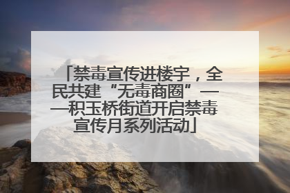禁毒宣传进楼宇，全民共建“无毒商圈”——积玉桥街道开启禁毒宣传月系列活动