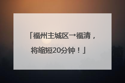 福州主城区→福清，将缩短20分钟！