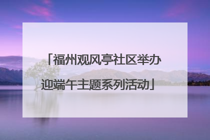 福州观风亭社区举办迎端午主题系列活动