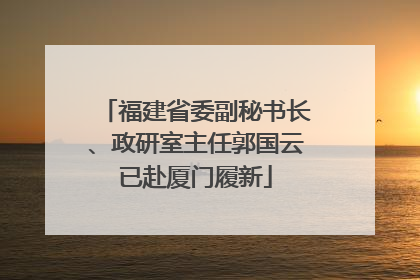 福建省委副秘书长、政研室主任郭国云已赴厦门履新