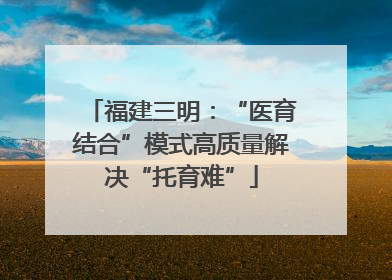 福建三明：“医育结合”模式高质量解决“托育难”