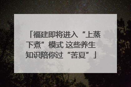 福建即将进入“上蒸下煮”模式 这些养生知识陪你过“苦夏”