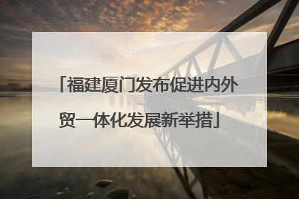 福建厦门发布促进内外贸一体化发展新举措