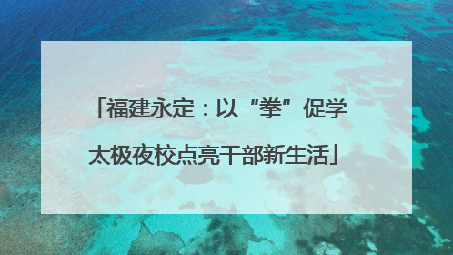 福建永定：以“拳”促学 太极夜校点亮干部新生活