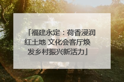 福建永定：荷香浸润红土地 文化会客厅焕发乡村振兴新活力