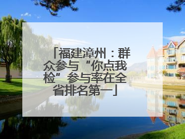 福建漳州：群众参与“你点我检”参与率在全省排名第一
