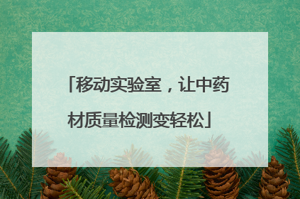 移动实验室，让中药材质量检测变轻松