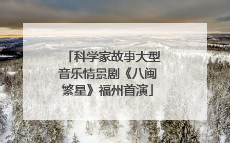 科学家故事大型音乐情景剧《八闽繁星》福州首演