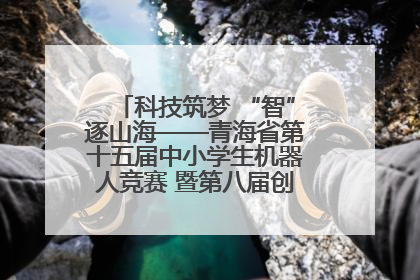 科技筑梦 “智”逐山海——青海省第十五届中小学生机器人竞赛 暨第八届创新设计大赛见闻
