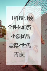 科技引领个性化消费 小象优品赢得Z世代青睐