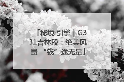 秘境·引擎｜G331吉林段：绝美风景 “钱”途无量