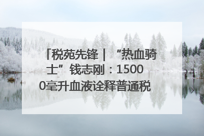 税苑先锋｜“热血骑士”钱志刚：15000毫升血液诠释普通税官的非凡承诺