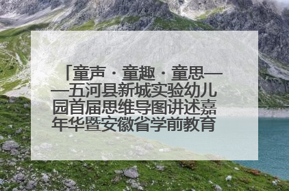 童声・童趣・童思——五河县新城实验幼儿园首届思维导图讲述嘉年华暨安徽省学前教育教研基地园项目阶段性成果展示活动