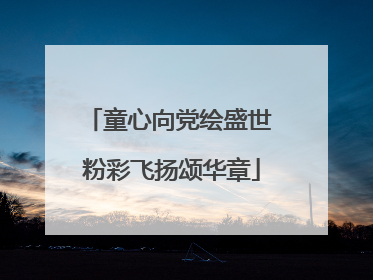 童心向党绘盛世 粉彩飞扬颂华章