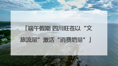 端午假期 四川旺苍以“文旅流量”激活“消费增量”