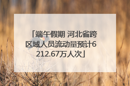端午假期 河北省跨区域人员流动量预计6212.67万人次