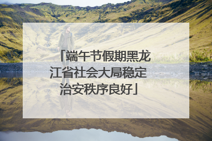 端午节假期黑龙江省社会大局稳定治安秩序良好
