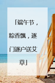 端午节，粽香飘，逐门逐户送艾草