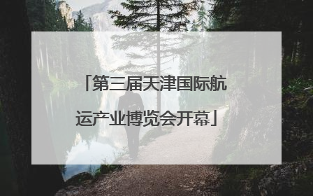 第三届天津国际航运产业博览会开幕