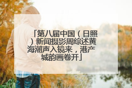 第八届中国（日照）新闻摄影周综述黄海潮声入镜来，港产城韵画卷开