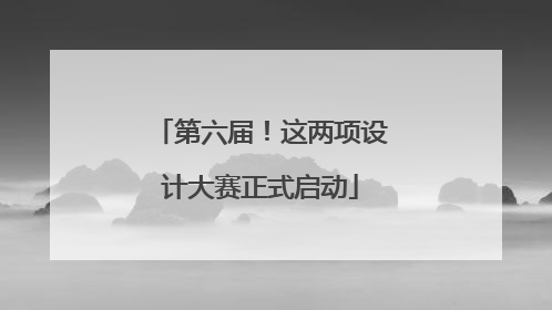第六届！这两项设计大赛正式启动