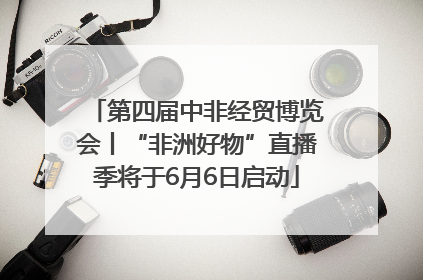 第四届中非经贸博览会丨“非洲好物”直播季将于6月6日启动