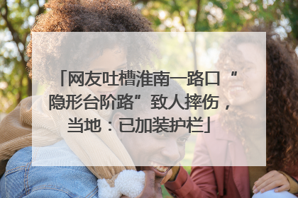网友吐槽淮南一路口“隐形台阶路”致人摔伤，当地：已加装护栏
