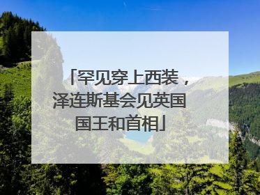 罕见穿上西装，泽连斯基会见英国国王和首相