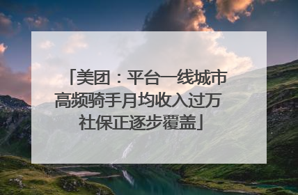 美团：平台一线城市高频骑手月均收入过万 社保正逐步覆盖