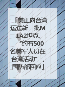 美正向台湾运送新一批M1A2坦克、“约有500名美军人员在台湾活动”，国防部回应